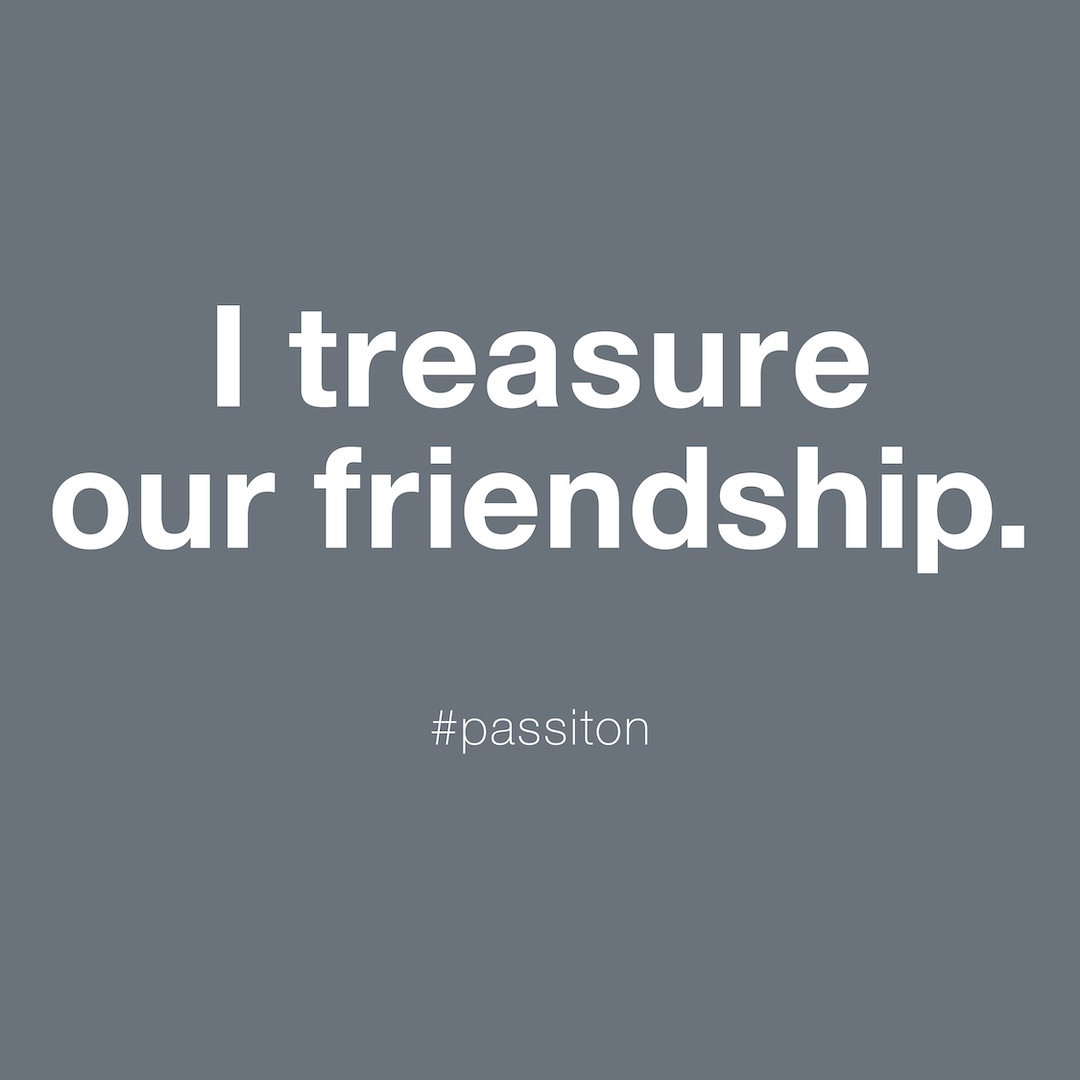 I treasure our friendship.