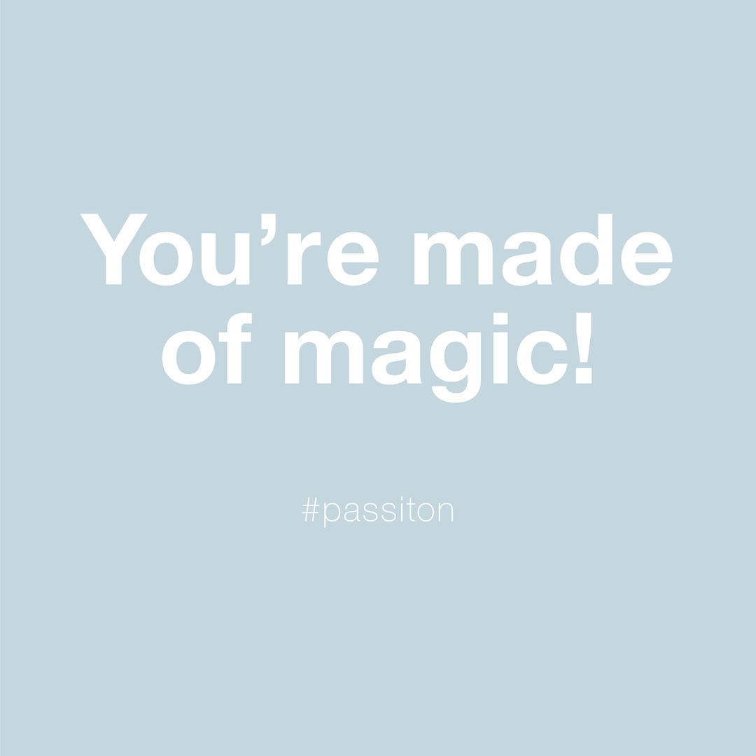 You’re made of magic!